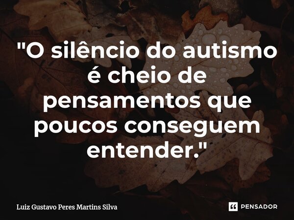 ⁠"O silêncio do autismo é cheio de pensamentos que poucos conseguem entender."... Frase de Luiz Gustavo Peres Martins Silva.