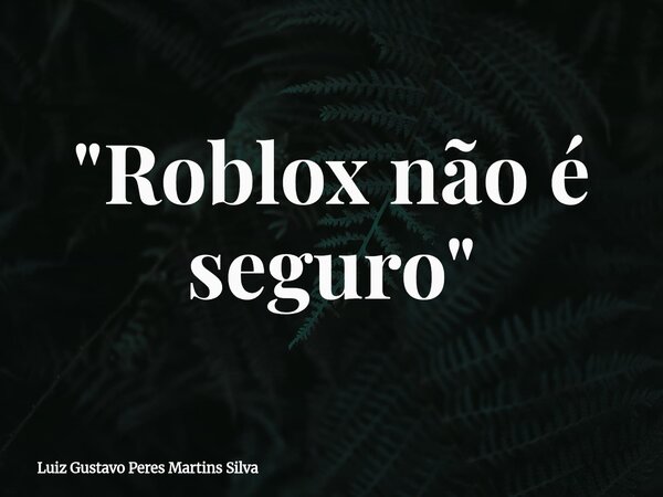 "Roblox não é seguro"... Frase de Luiz Gustavo Peres Martins Silva.
