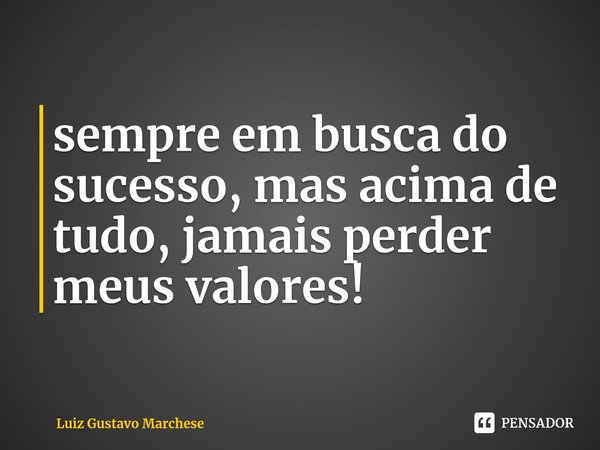 ⁠sempre em busca do sucesso, mas acima de tudo, jamais perder meus valores!... Frase de Luiz Gustavo Marchese.