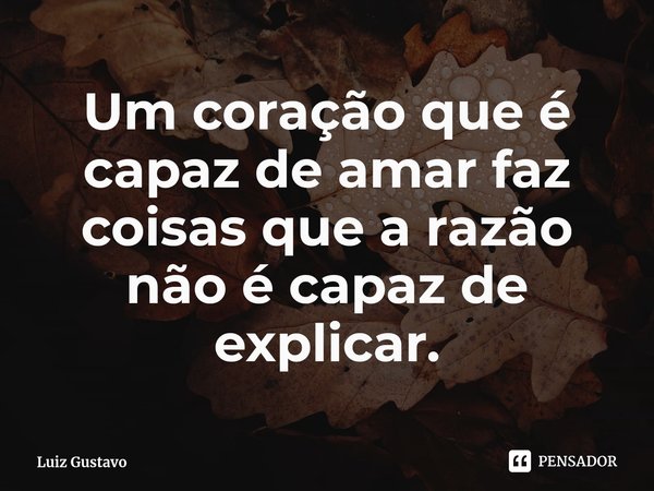 ⁠Um coração que é capaz de amar faz coisas que a razão não é capaz de explicar.... Frase de Luiz Gustavo.