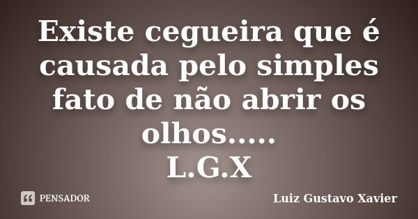 Existe cegueira que é causada pelo simples fato de não abrir os olhos..... L.G.X... Frase de Luiz Gustavo Xavier.
