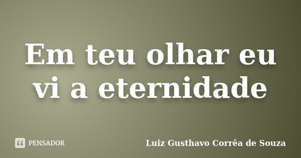 Em teu olhar eu vi a eternidade... Frase de Luiz Gusthavo Corrêa de Souza.