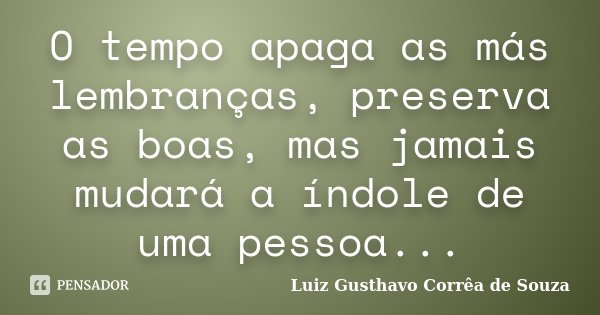 O tempo apaga as más lembranças, preserva as boas, mas jamais mudará a índole de uma pessoa...... Frase de Luiz Gusthavo Corrêa de Souza.