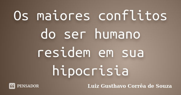 Os maiores conflitos do ser humano residem em sua hipocrisia... Frase de Luiz Gusthavo Corrêa de Souza.