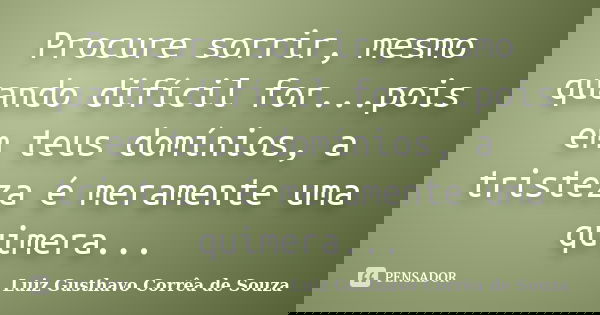 Procure sorrir, mesmo quando difícil for...pois em teus domínios, a tristeza é meramente uma quimera...... Frase de Luiz Gusthavo Corrêa de Souza.