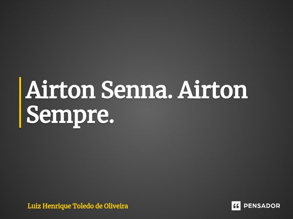 ⁠Airton Senna. Airton Sempre.... Frase de LUIZ HENRIQUE TOLEDO DE OLIVEIRA.