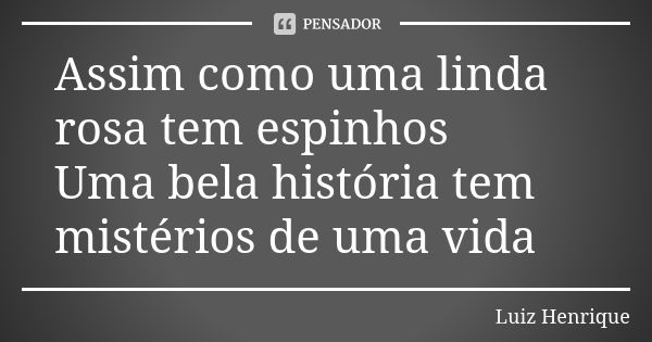 Assim como uma linda rosa tem espinhos Uma bela história tem mistérios de uma vida... Frase de Luiz Henrique.