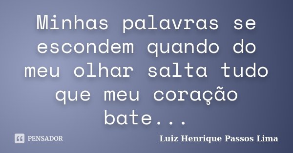 Minhas palavras se escondem quando do meu olhar salta tudo que meu coração bate...... Frase de Luiz Henrique Passos Lima.