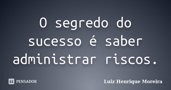 O segredo do sucesso é saber administrar riscos.... Frase de Luiz Henrique Moreira.