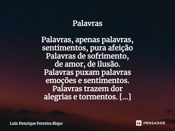 ⁠Palavras Palavras, apenas palavras, sentimentos, pura afeição Palavras de sofrimento, de amor, de ilusão. Palavras puxam palavras emoções e sentimentos. Palavr... Frase de Luiz Henrique Ferreira Bispo.