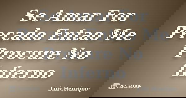 Se Amar For Pecado Entao Me Procure No Inferno... Frase de Luiz Henrique.