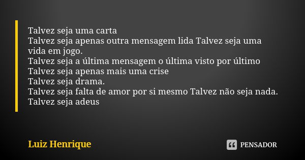 Talvez seja uma carta Talvez seja apenas outra mensagem lida Talvez seja uma vida em jogo. Talvez seja a última mensagem o última visto por último Talvez seja a... Frase de Luiz Henrique.