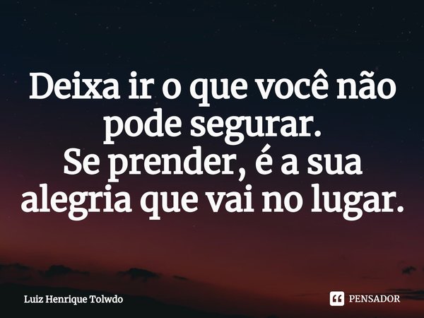 ⁠Deixa ir o que você não pode segurar.
Se prender, é a sua alegria que vai no lugar.... Frase de Luiz Henrique Tolwdo.