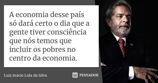 A economia desse país só dará certo o dia que a gente tiver consciência que nós temos que incluir os pobres no centro da economia.... Frase de Luiz Inácio Lula da Silva.