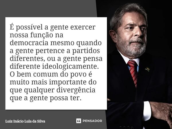 ⁠É possível a gente exercer nossa função na democracia mesmo quando a gente pertence a partidos diferentes, ou a gente pensa diferente ideologicamente. O bem co... Frase de Luiz Inácio Lula da Silva.