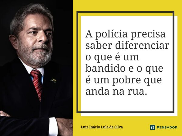 ⁠A polícia precisa saber diferenciar o que é um bandido e o que é um pobre que anda na rua.... Frase de Luiz Inácio Lula da Silva.