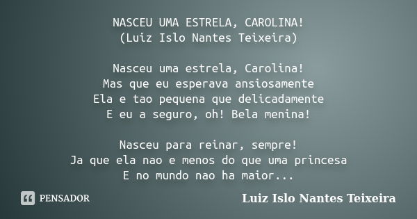 NASCEU UMA ESTRELA, CAROLINA! (Luiz Islo Nantes Teixeira) Nasceu uma estrela, Carolina! Mas que eu esperava ansiosamente Ela e tao pequena que delicadamente E e... Frase de Luiz Islo Nantes Teixeira.