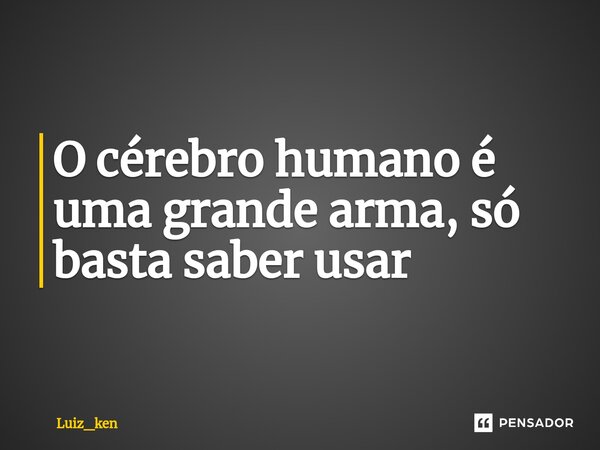 ⁠O cérebro humano é uma grande arma, só basta saber usar... Frase de Luiz_ken.