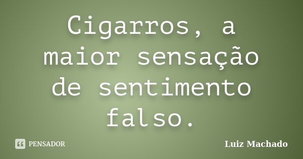 Cigarros, a maior sensação de sentimento falso.... Frase de Luiz machado.