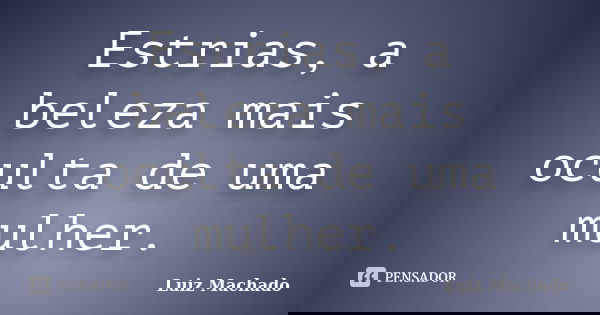 Estrias, a beleza mais oculta de uma mulher.... Frase de Luiz machado.