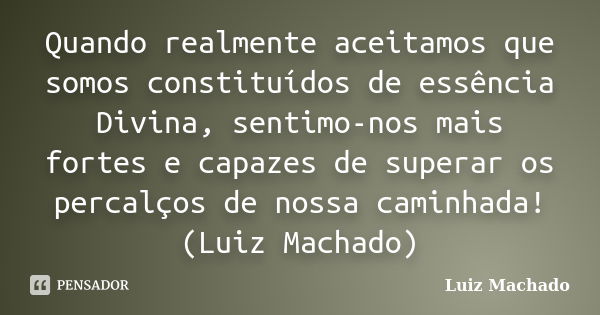 Quando realmente aceitamos que somos constituídos de essência Divina, sentimo-nos mais fortes e capazes de superar os percalços de nossa caminhada! (Luiz Machad... Frase de Luiz Machado.