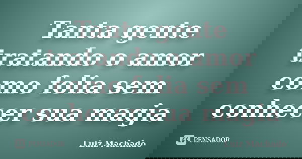 Tanta gente tratando o amor como folia sem conhecer sua magia... Frase de Luiz machado.