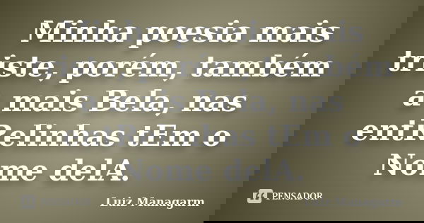 Minha poesia mais triste, porém, também a mais Bela, nas entRelinhas tEm o Nome delA.... Frase de Luiz Managarm.