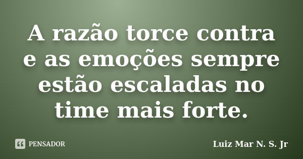 A razão torce contra e as emoções sempre estão escaladas no time mais forte.... Frase de Luiz Mar N. S. Jr.