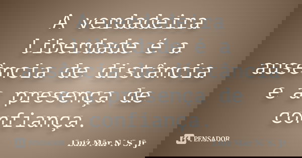 A verdadeira liberdade é a ausência de distância e a presença de confiança.... Frase de Luiz Mar N. S. Jr.