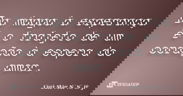 Da mágoa à esperança é o trajeto de um coração à espera do amor.... Frase de Luiz Mar N. S. Jr.
