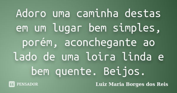 Adoro uma caminha destas em um lugar bem simples, porém, aconchegante ao lado de uma loira linda e bem quente. Beijos.... Frase de Luiz Maria Borges dos Reis.