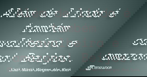 Além de linda é também cavalheira e amazona! Beijos.... Frase de Luiz Maria Borges dos Reis.