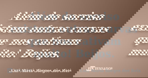 Além do sorriso existem outras curvas que nos cativam muito! Beijos.... Frase de Luiz Maria Borges dos Reis.
