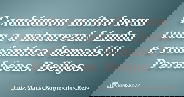 Combinou muito bem com a natureza! Linda e romântica demais!!! Parabéns. Beijos.... Frase de Luiz Maria Borges dos Reis.