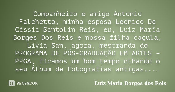 Companheiro e amigo Antonio Falchetto﻿, minha esposa Leonice De Cássia Santolin Reis﻿, eu, Luiz Maria Borges Dos Reis﻿ e nossa filha caçula, Lívia San﻿, agora, ... Frase de Luiz Maria Borges dos Reis.