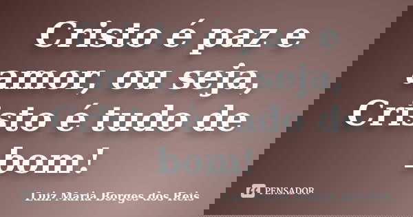 Cristo é paz e amor, ou seja, Cristo é tudo de bom!... Frase de Luiz Maria Borges dos Reis.