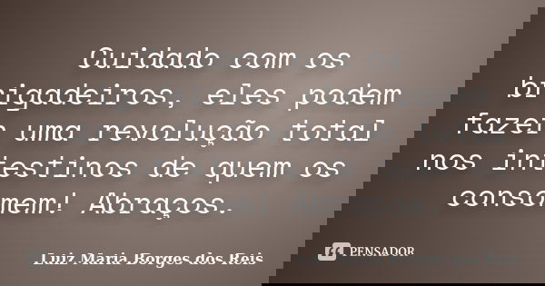 Cuidado com os brigadeiros, eles podem fazer uma revolução total nos intestinos de quem os consomem! Abraços.... Frase de Luiz Maria Borges dos Reis.