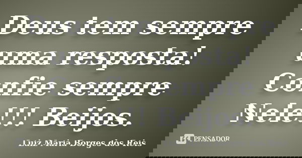 Deus tem sempre uma resposta! Confie sempre Nele!!! Beijos.... Frase de Luiz Maria Borges dos Reis.