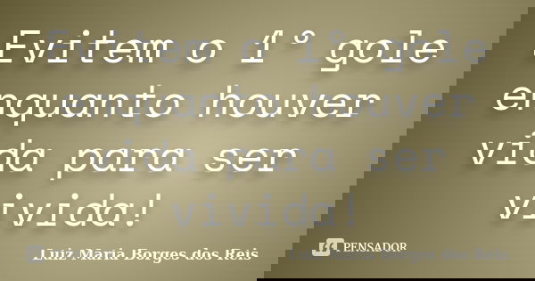 Evitem o 1º gole enquanto houver vida para ser vivida!... Frase de Luiz Maria Borges dos Reis.