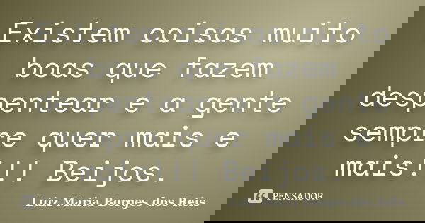 Existem coisas muito boas que fazem despentear e a gente sempre quer mais e mais!!! Beijos.... Frase de Luiz Maria Borges dos Reis.