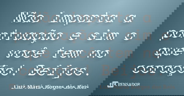 Não importa a pontuação e sim o que você tem no coração! Beijos.... Frase de Luiz Maria Borges dos Reis.