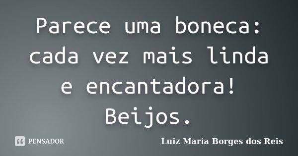 Parece uma boneca: cada vez mais linda e encantadora! Beijos.... Frase de Luiz Maria Borges dos Reis.