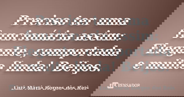 Preciso ter uma funcionária assim: Elegante, comportada e muito linda! Beijos.... Frase de Luiz Maria Borges dos Reis.