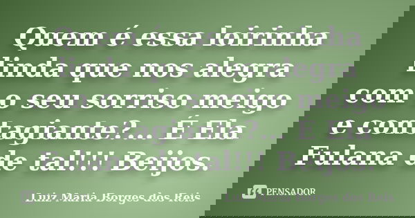 Quem é essa loirinha linda que nos alegra com o seu sorriso meigo e contagiante?... É Ela Fulana de tal!!! Beijos.... Frase de Luiz Maria Borges dos Reis.
