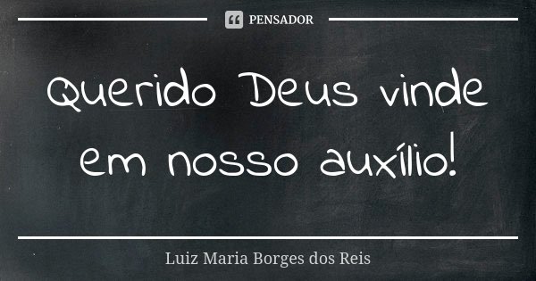 Querido Deus vinde em nosso auxílio!... Frase de Luiz Maria Borges dos Reis.