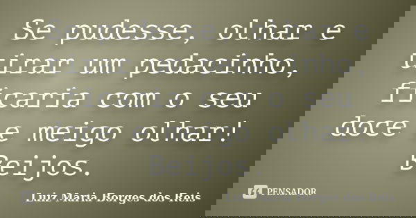 Se pudesse, olhar e tirar um pedacinho, ficaria com o seu doce e meigo olhar! Beijos.... Frase de Luiz Maria Borges dos Reis.