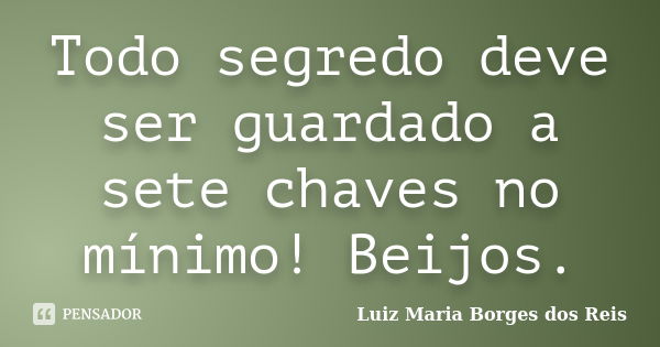 Todo segredo deve ser guardado a sete chaves no mínimo! Beijos.... Frase de Luiz Maria Borges dos Reis.