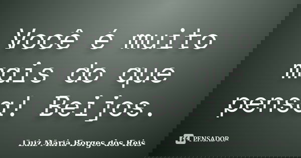 Você é muito mais do que pensa! Beijos.... Frase de Luiz Maria Borges dos Reis.