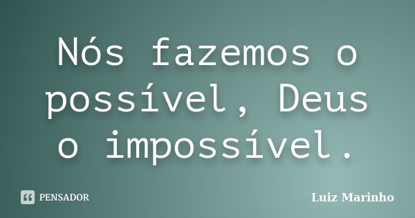 Nós fazemos o possível, Deus o impossível.... Frase de Luiz Marinho.