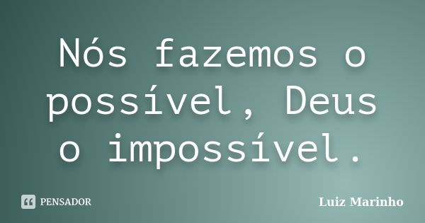 Nós fazemos o possível, Deus o impossível.... Frase de Luiz Marinho.